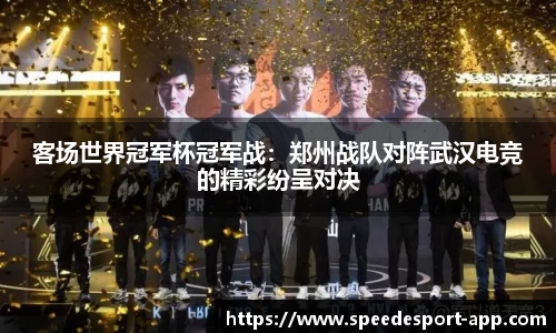客场世界冠军杯冠军战：郑州战队对阵武汉电竞的精彩纷呈对决
